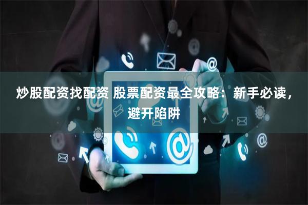 炒股配资找配资 股票配资最全攻略：新手必读，避开陷阱