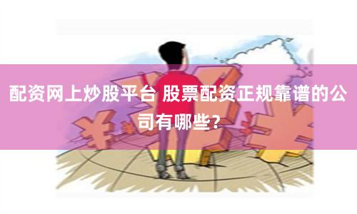 配资网上炒股平台 股票配资正规靠谱的公司有哪些？