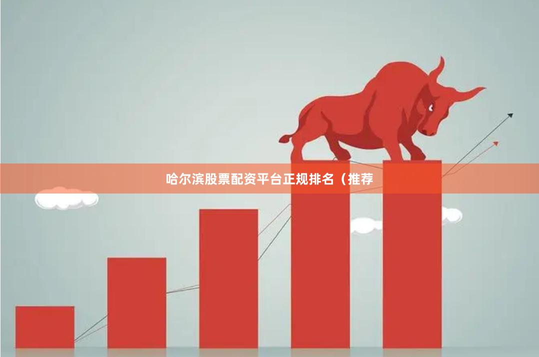 哈尔滨股票配资平台正规排名（推荐