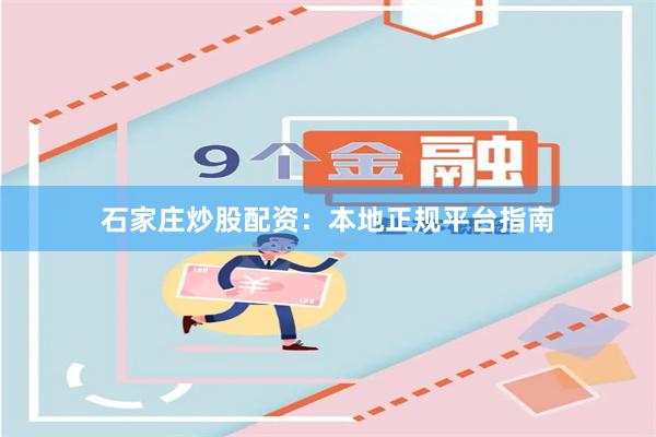 石家庄炒股配资：本地正规平台指南