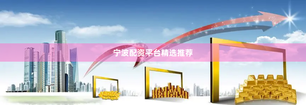 宁波配资平台精选推荐