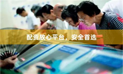 配资放心平台，安全首选