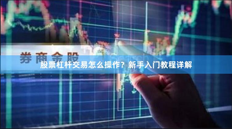 股票杠杆交易怎么操作？新手入门教程详解