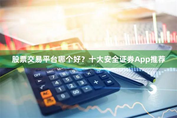 股票交易平台哪个好？十大安全证券App推荐