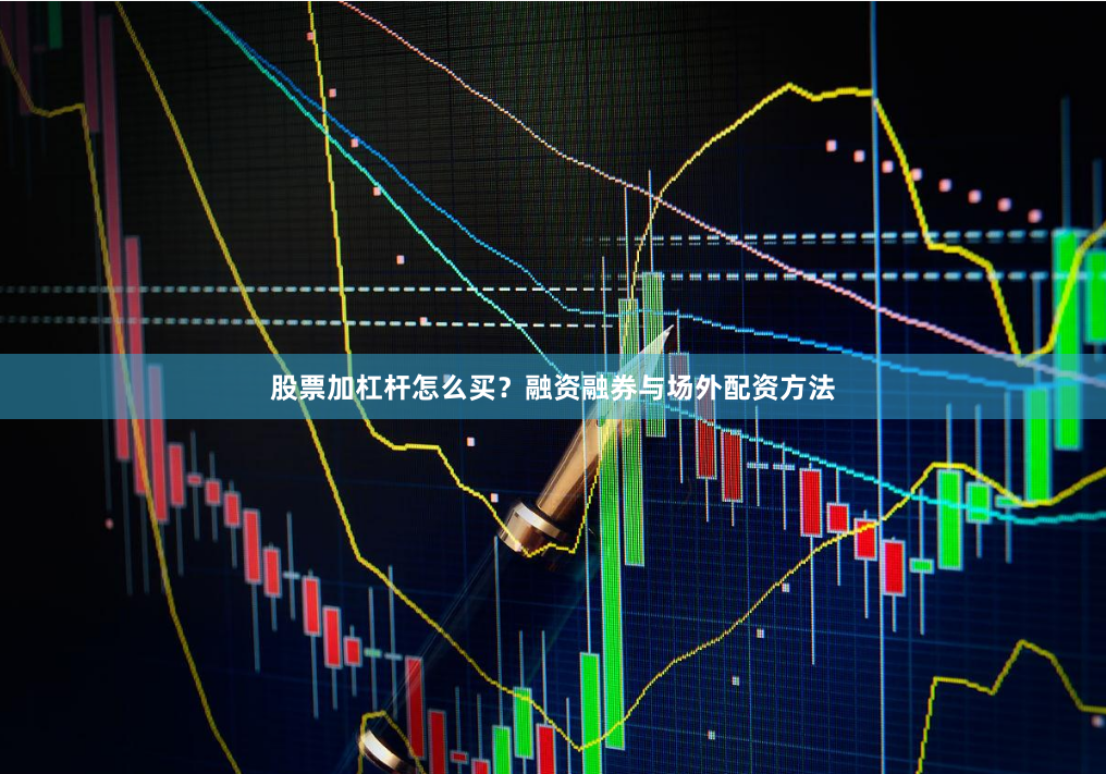 股票加杠杆怎么买？融资融券与场外配资方法