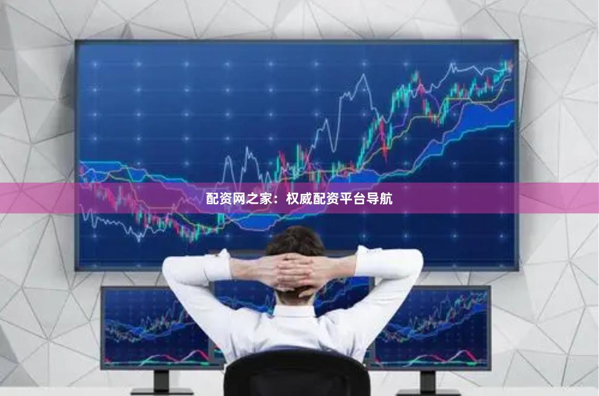 配资网之家：权威配资平台导航
