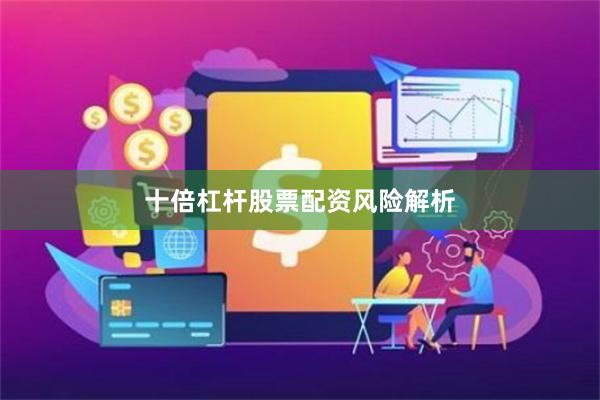 十倍杠杆股票配资风险解析